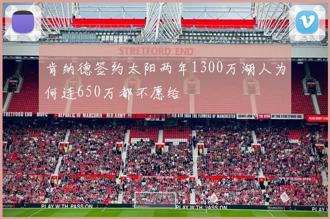 肯纳德签约太阳两年1300万湖人为何连650万都不愿给