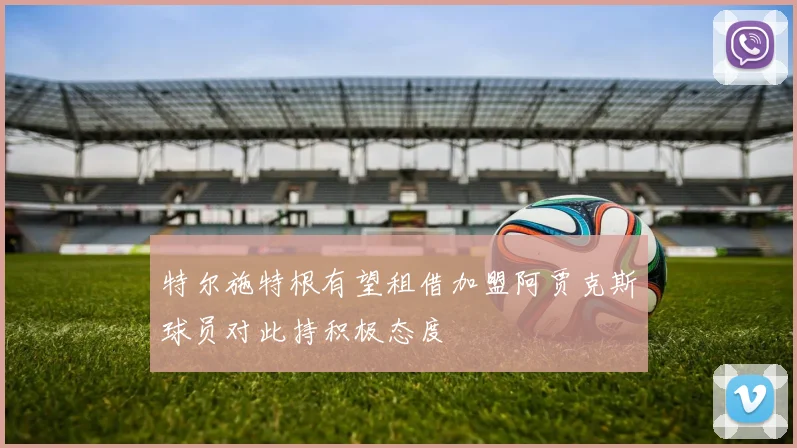 特尔施特根有望租借加盟阿贾克斯球员对此持积极态度