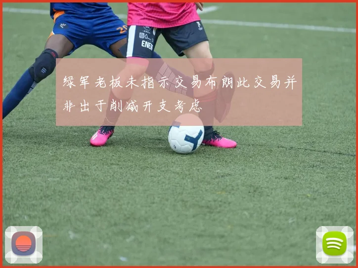 绿军老板未指示交易布朗此交易并非出于削减开支考虑