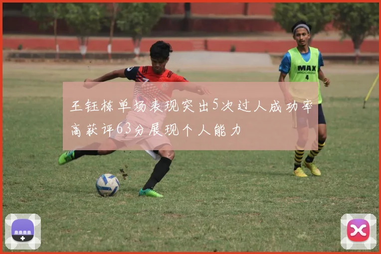 王钰栋单场表现突出5次过人成功率高获评63分展现个人能力