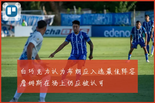 白巧克力认为布朗应入选最佳阵容詹姆斯在场上仍应被认可