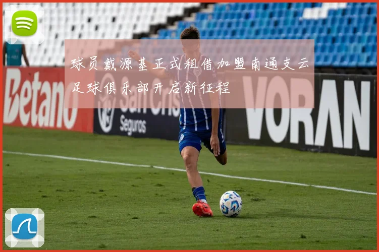 球员戴源基正式租借加盟南通支云足球俱乐部开启新征程
