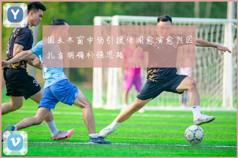 国米冬窗中场引援传闻愈演愈烈因扎吉明确补强思路