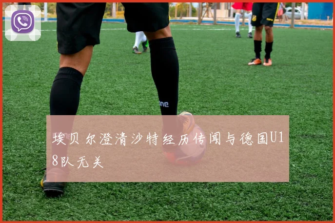 埃贝尔澄清沙特经历传闻与德国U18队无关